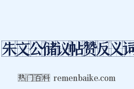 朱文公储议帖赞反义词是什么意思的图片